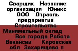 Сварщик › Название организации ­ Юникс, ООО › Отрасль предприятия ­ Строительство › Минимальный оклад ­ 55 000 - Все города Работа » Вакансии   . Кировская обл.,Захарищево п.